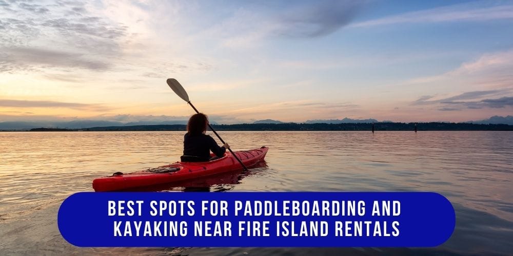 The Best Spots for Paddleboarding and Kayaking Near Fire Island Rentals